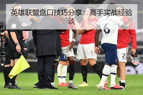 英雄联盟盘口技巧分享：高手实战经验谈